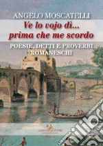 Ve lo vojo dì... Prima che me scordo. Poesie, detti e proverbi romaneschi libro