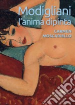 Modigliani. L'anima dipinta. Ediz. illustrata libro