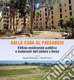 Dalla casa al paesaggio. Edilizia residenziale pubblica e mutamenti dell'abitare a Roma. Ediz. illustrata libro