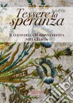 Tessere la speranza. Il culto della Madonna vestita nella Tuscia. Catalogo della mostra (Viterbo, 31 agosto-26 ottobre 2019). Ediz. illustrata libro