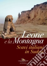 Il leone e la montagna. Scavi italiani in Sudan. Ediz. a colori libro