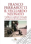 Il vegliardo neonato. Confidenze e confessioni controvoglia di un giramondo ultranovantenne libro