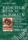 Hydraulic musical automata in Italian villas and other ingenia. 1400-2000. Ediz. illustrata libro