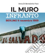 Il muro infranto. Berlino 9 novembre 1989. Catalogo della mostra (Roma, 7 novembre 2019-15 gennaio 2020). Ediz. illustrata libro