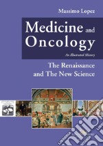 Medicine and oncology. An illustrated history. Ediz. a colori. Vol. 4: The Renaissance and the New Science libro