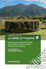 La verde attrazione. Guida alle architetture del verde: uccellande storiche in Friuli. Ediz. italiana e inglese libro