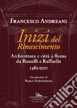 Inizi del Rinascimento. Architettura e città a Roma da Rosselli a Raffaello 1483-1520 libro