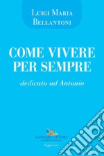 Come vivere per sempre. Dedicato ad Antonio libro