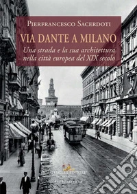 Via Dante a Milano. Una strada e la sua architettura nella città europea del XIX secolo libro