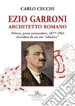 Ezio Garroni architetto romano. Pittore, poeta vernacolare, 1877-1952. Ricordato da un suo «abiatico»