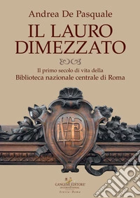 Il lauro dimezzato. Il primo secolo di vita della Biblioteca nazionale centrale di Roma