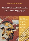 Akseli Gallen-Kallela e l'Italia 1895-1950. Il viaggio di formazione, il revival dei primitivi, la pittura ad affresco, le mostre e la fortuna critica italiana libro di Bottai Maria Stella