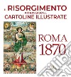 Il Risorgimento attraverso le cartoline illustrate. Roma 1870. Ediz. a colori libro