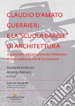 Claudio d'Amato Guerrieri e la «scuola barese» di architettura. A trent'anni dall'istituzione del Politecnico di Bari e della Facoltà di Architettura libro