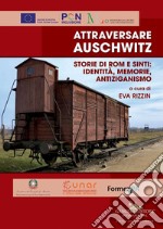 Attraversare Auschwitz. Storie di rom e sinti: identità, memorie, antiziganismo