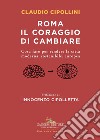 Roma il coraggio di cambiare. Cosa fare per rendere la città moderna, sostenibile, europea libro