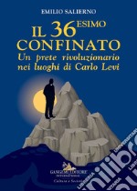 Il 36esimo confinato. Un prete rivoluzionario nei luoghi di Carlo Levi