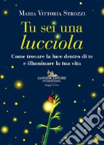 Tu sei una lucciola. Come trovare la luce dentro di te e illuminare la tua vita libro