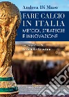 Fare calcio in Italia. Metodi, strategie e innovazione libro