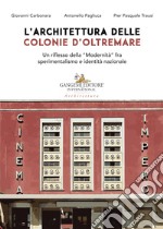 L'architettura delle colonie d'oltremare. Un riflesso della «Modernità» fra sperimentalismo e identità nazionale libro