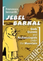 Jebel Barkal. Gods Queens and Archaeologists under the Mountain. Ediz. bilingue libro