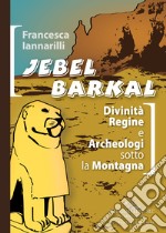 Jebel Barkal. Divinità regine e archeologi sotto la montagna. Ediz. bilingue libro