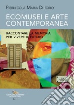 Ecomusei e arte contemporanea. Raccontare la memoria per vivere il futuro