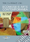 Ecomusei e arte contemporanea. Raccontare la memoria per vivere il futuro libro