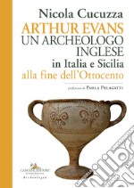 Arthur Evans. Un archeologo inglese in Italia e Sicilia alla fine dell'Ottocento