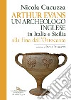 Arthur Evans. Un archeologo inglese in Italia e Sicilia alla fine dell'Ottocento libro