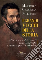 I grandi vecchi della storia. Alla ricerca dei segreti della longevità e della capacità creativa libro