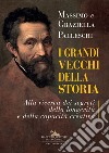 I grandi vecchi della storia. Alla ricerca dei segreti della longevità e della capacità creativa libro