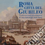 Roma città del Giubileo. Trasformazioni ed evoluzioni di una città negli Anni Santi. Ediz. a colori libro