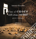 Fino al cuore dell'ultimo seme. Poesie e immagini libro