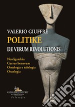 Politike de verum revolutionis. Neoligarchia, cursus honorum, ontologia e talologia, oraologia. Ediz. italiana libro