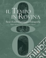 Il tempo in rovina. Baia, scavi, paesaggio, fotografia. Parco archeologico dei Campi Flegrei libro