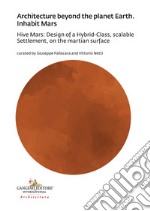 Architecture beyond the planet earth. Inhabit Mars. Hive Mars: design of a hybrid-class, scalable settlement, on the martian surface libro