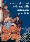 Le arti e gli artisti nella rete della diplomazia pontificia libro