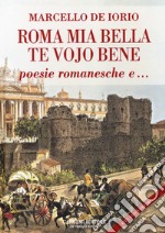 Roma mia bella. Te vojo bene. Poesie romanesche e... libro