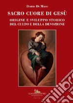 Sacro Cuore di Gesù. Vol. 1: Origine e sviluppo storico del culto e della devozione libro