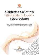 Contratto Collettivo Nazionale di Lavoro Federculture per i dipendenti delle Imprese della Cultura, del Turismo, dello Sport e del Tempo Libero libro