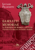 Damnatio memoriae. La fortezza dei Borgia a Nettuno. Custode e guardiana di storie e segreti libro