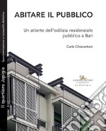 Abitare il pubblico. Un atlante dell'edilizia residenziale pubblica a Bari libro