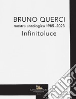 Bruno Querci. Mostra antologica 1985-2023. Infinitoluce. Ediz. italiana e inglese libro