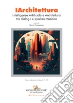 IArchitettura. Intelligenza artificiale e architettura tra dialogo e sperimentazione libro