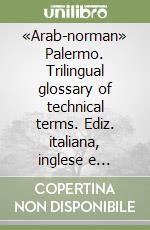 «Arab-norman» Palermo. Trilingual glossary of technical terms. Ediz. italiana, inglese e francese libro