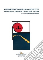 Antonietta Iolanda Lima architetto. Intrecci di saperi e creatività umana