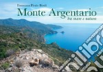 Monte Argentario tra mare e natura. Ediz. illustrata libro