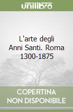 L'arte degli Anni Santi. Roma 1300-1875 libro