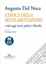 Augusto del Noce. L'epoca della secolarizzazione e altri saggi storici, politici e filosofici libro